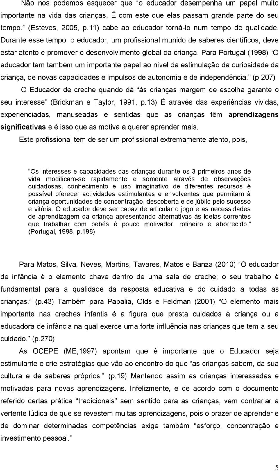 Para Portugal (1998) O educador tem também um importante papel ao nível da estimulação da curiosidade da criança, de novas capacidades e impulsos de autonomia e de independência. (p.