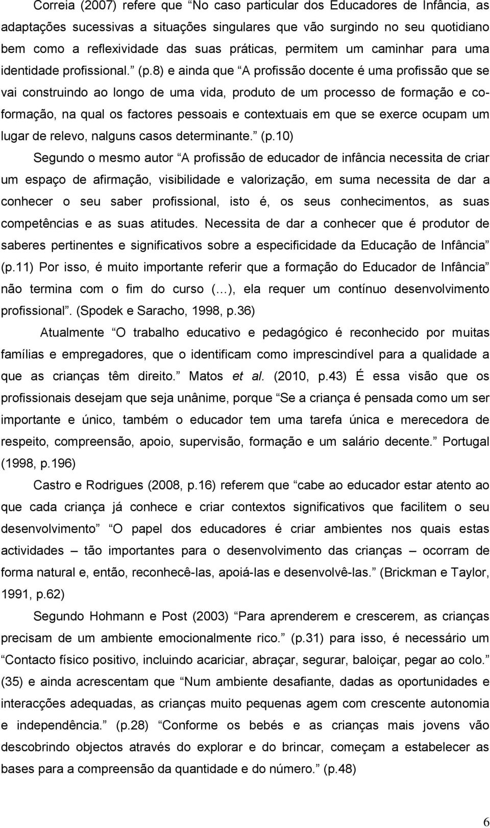 8) e ainda que A profissão docente é uma profissão que se vai construindo ao longo de uma vida, produto de um processo de formação e coformação, na qual os factores pessoais e contextuais em que se