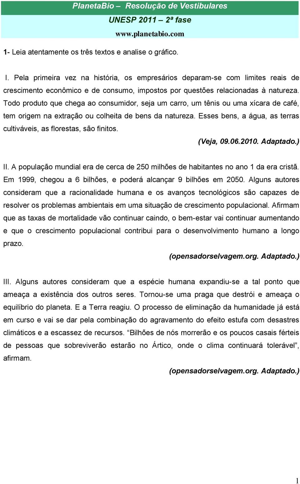 Todo produto que chega ao consumidor, seja um carro, um tênis ou uma xícara de café, tem origem na extração ou colheita de bens da natureza.