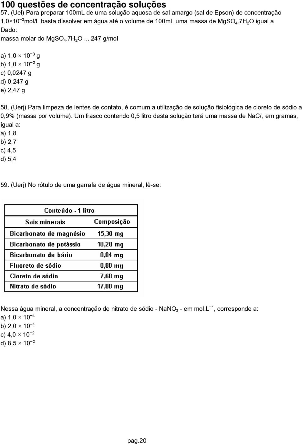 (Uerj) Para limpeza de lentes de contato, é comum a utilização de solução fisiológica de cloreto de sódio a 0,9% (massa por volume).