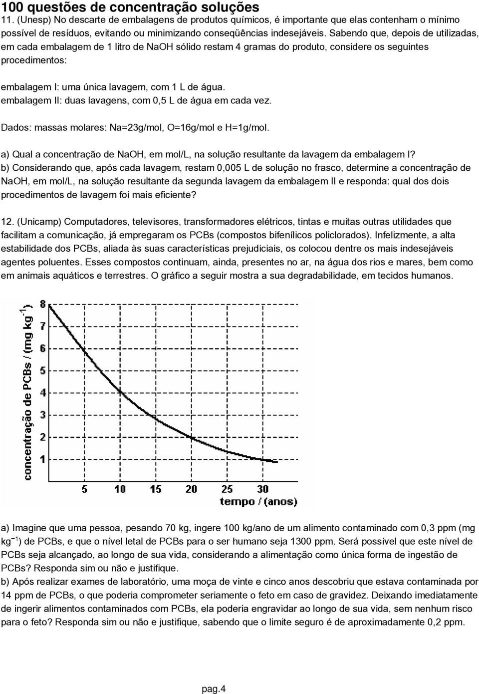 embalagem II: duas lavagens, com 0,5 L de água em cada vez. Dados: massas molares: Na=23g/mol, O=16g/mol e H=1g/mol.