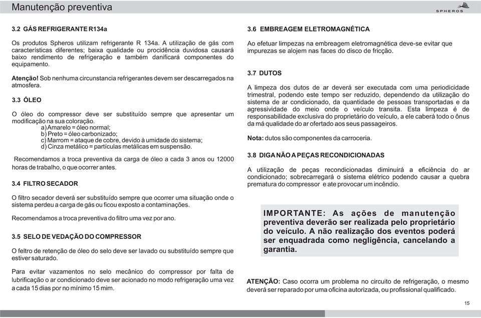 Sob nenhuma circunstancia refrigerantes devem ser descarregados na atmosfera.. ÓLEO O óleo do compressor deve ser substituído sempre que apresentar um modificação na sua coloração.