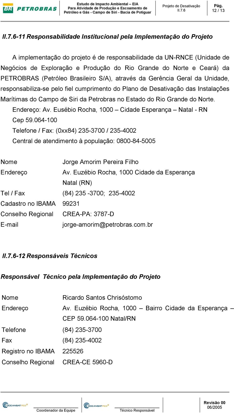 da Petrobras no Estado do Rio Grande do Norte. Endereço: Av. Eusébio Rocha, 1000 Cidade Esperança Natal - RN Cep 59.