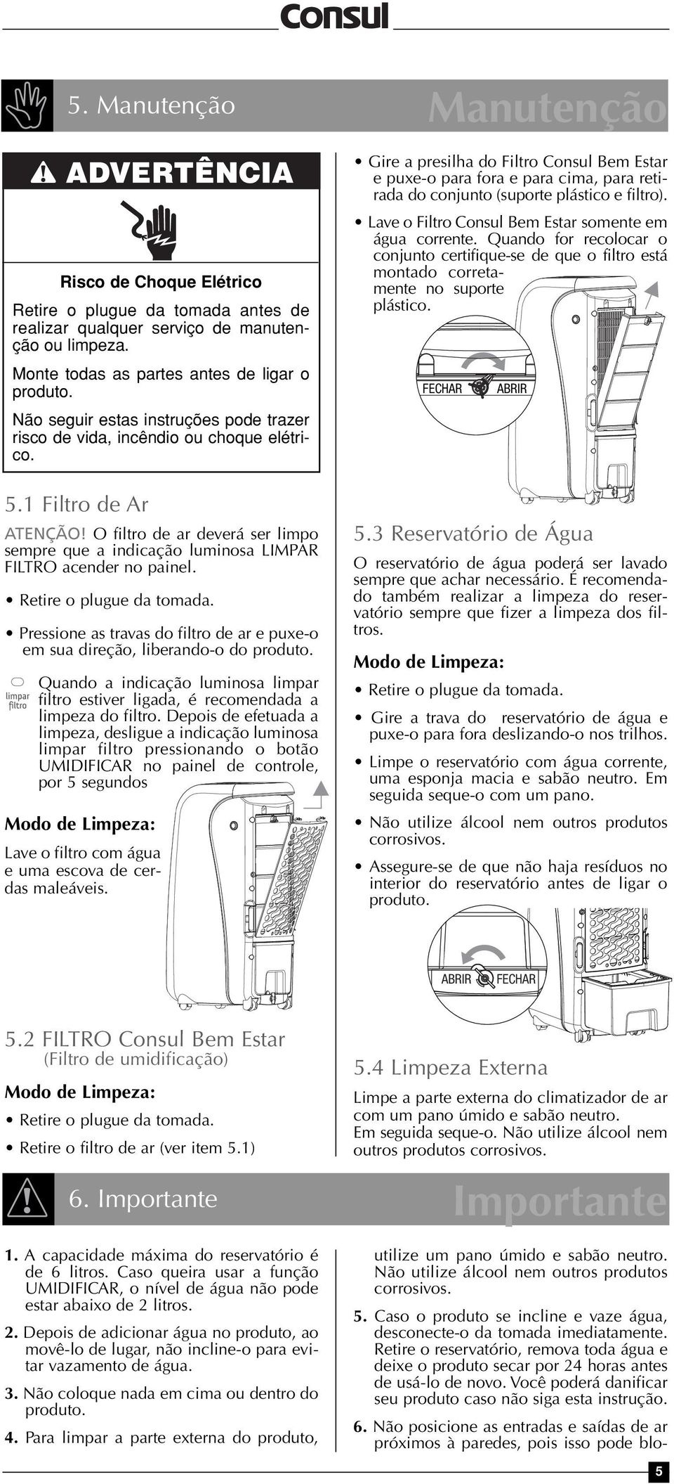 O filtro de ar deverá ser limpo sempre que a indicação luminosa LIMPAR FILTRO acender no painel. Retire o plugue da tomada.