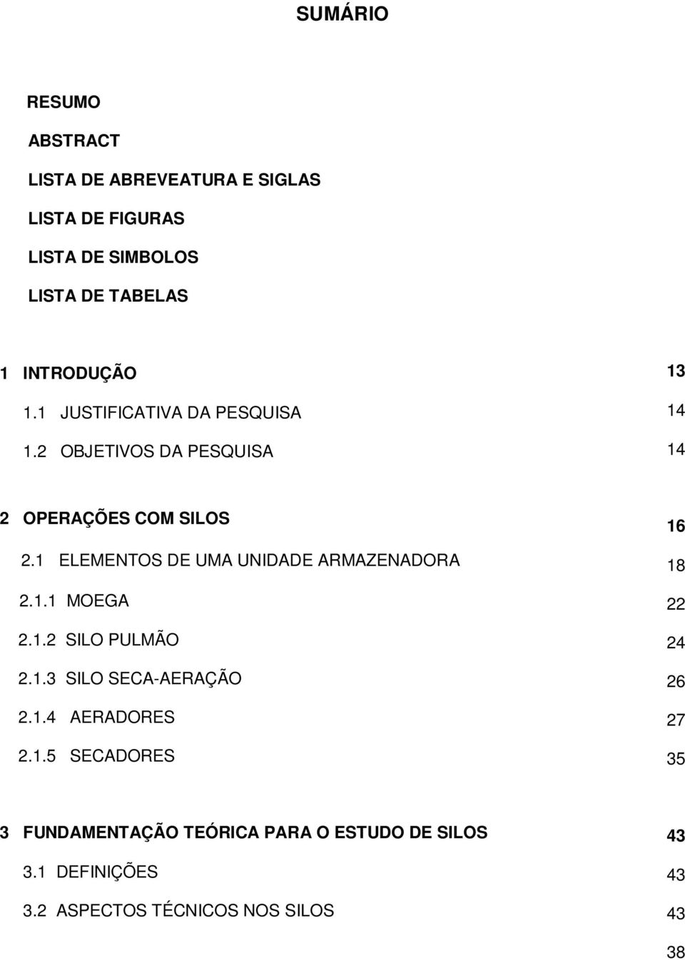 1 ELEMENTOS DE UMA UNIDADE ARMAZENADORA 2.1.1 MOEGA 2.1.2 SILO PULMÃO 2.1.3 SILO SECA-AERAÇÃO 2.1.4 AERADORES 2.1.5 SECADORES 16 18 22 24 26 27 35 3 FUNDAMENTAÇÃO TEÓRICA PARA O ESTUDO DE SILOS 3.