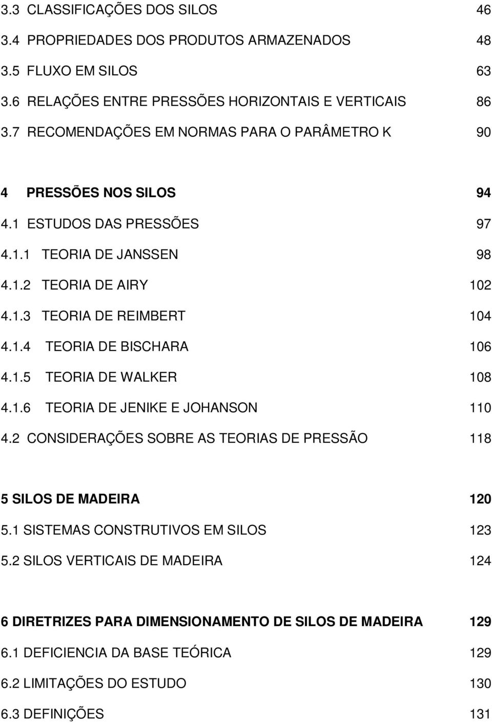 1.4 TEORIA DE BISCHARA 106 4.1.5 TEORIA DE WALKER 108 4.1.6 TEORIA DE JENIKE E JOHANSON 110 4.2 CONSIDERAÇÕES SOBRE AS TEORIAS DE PRESSÃO 118 5 SILOS DE MADEIRA 120 5.