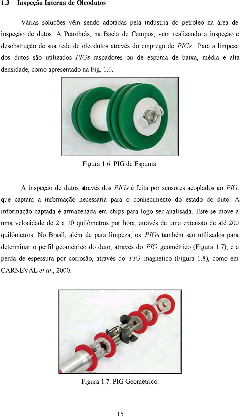 Para a limpeza dos dutos são utilizados PIGs raspadores ou de espuma de baixa, média e alta densidade, como apresentado na Fig. 1.6. Figura 1.6. PIG de Espuma.