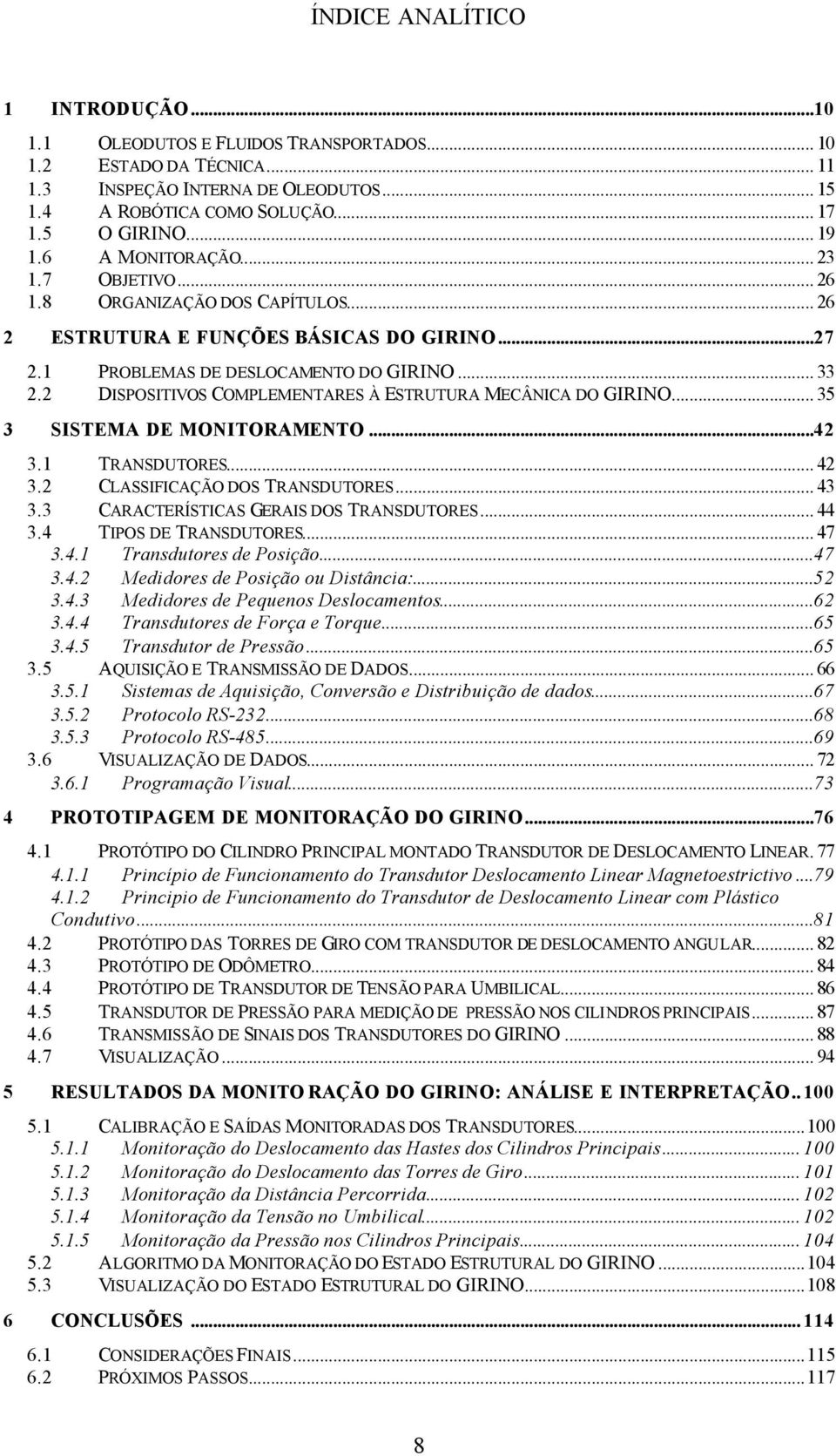 2 DISPOSITIVOS COMPLEMENTARES À ESTRUTURA MECÂNICA DO GIRINO... 35 3 SISTEMA DE MONITORAMENTO...42 3.1 TRANSDUTORES... 42 3.2 CLASSIFICAÇÃO DOS TRANSDUTORES... 43 3.