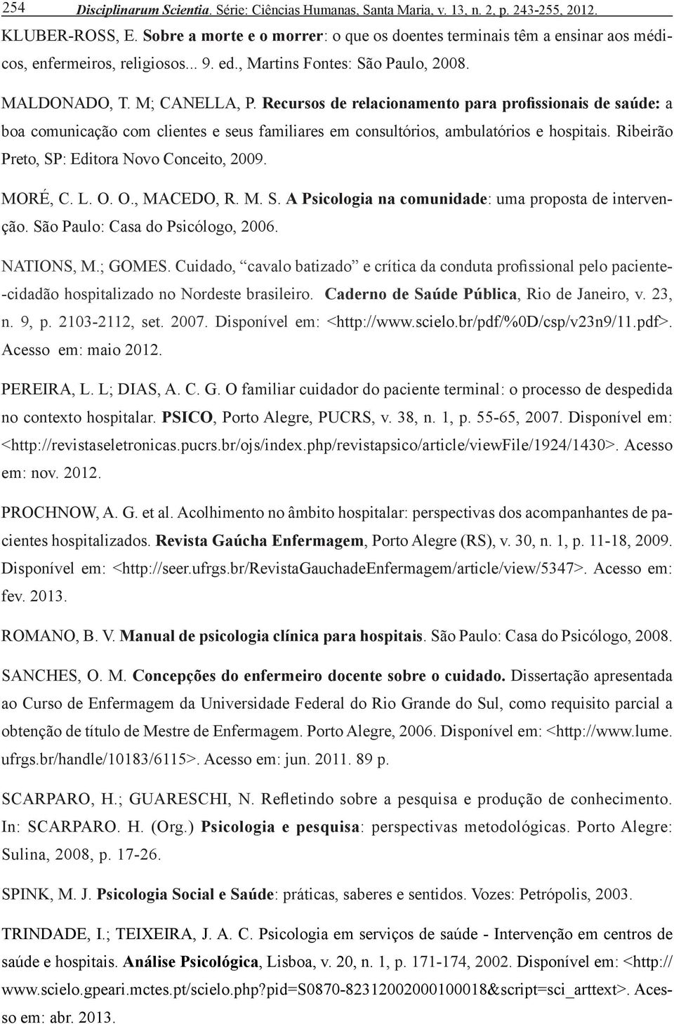 Recursos de relacionamento para profissionais de saúde: a boa comunicação com clientes e seus familiares em consultórios, ambulatórios e hospitais. Ribeirão Preto, SP: Editora Novo Conceito, 2009.