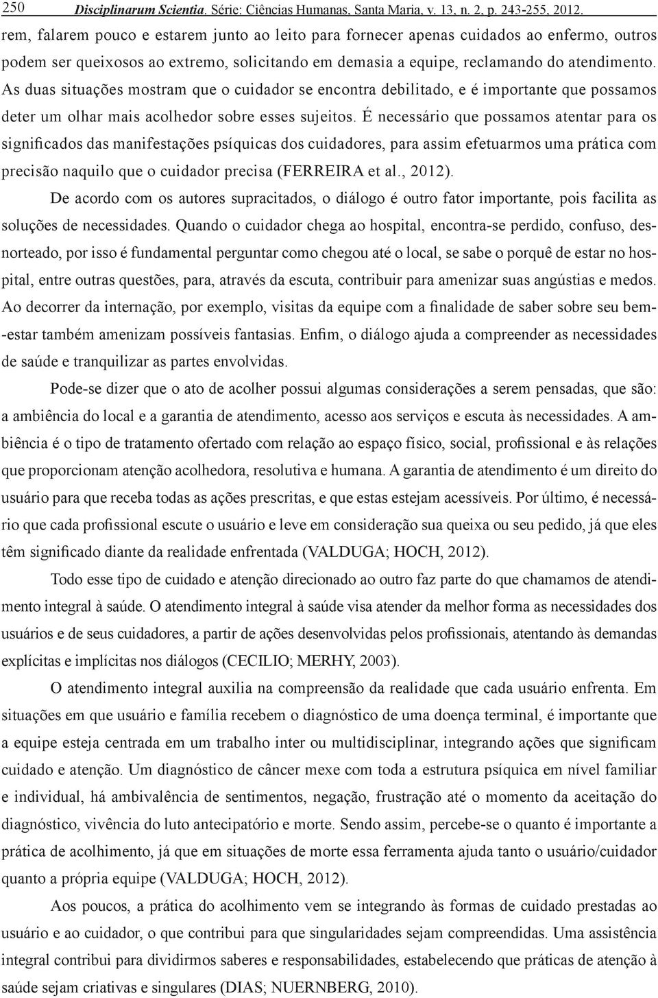 As duas situações mostram que o cuidador se encontra debilitado, e é importante que possamos deter um olhar mais acolhedor sobre esses sujeitos.