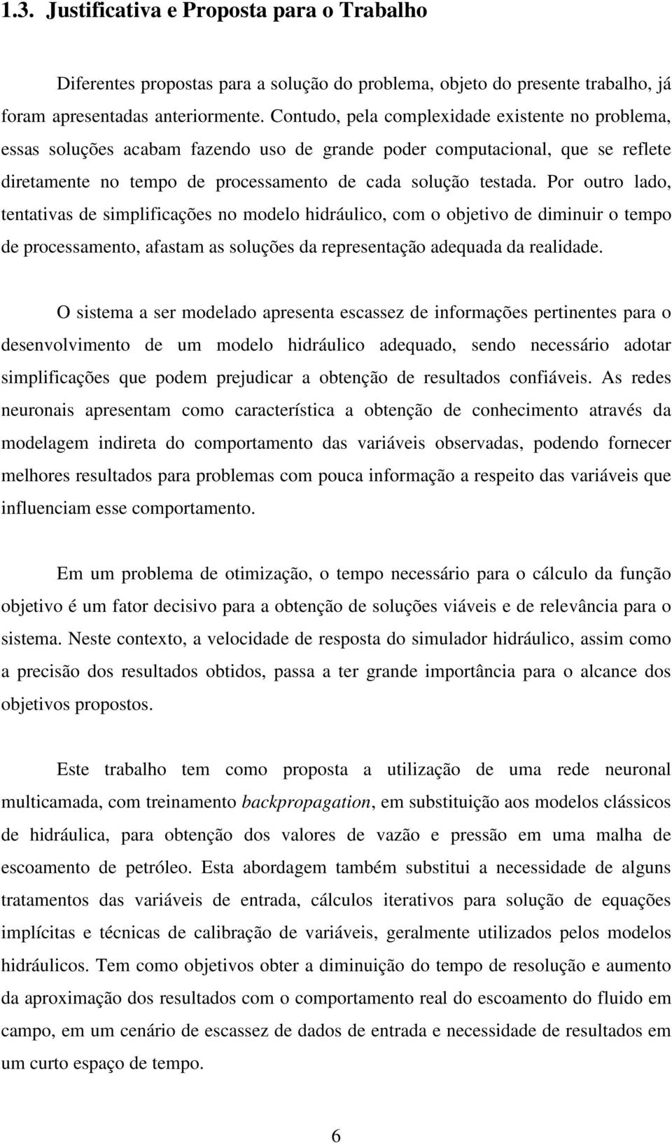 Por outro lado, tentativas de simplificações no modelo hidráulico, com o objetivo de diminuir o tempo de processamento, afastam as soluções da representação adequada da realidade.