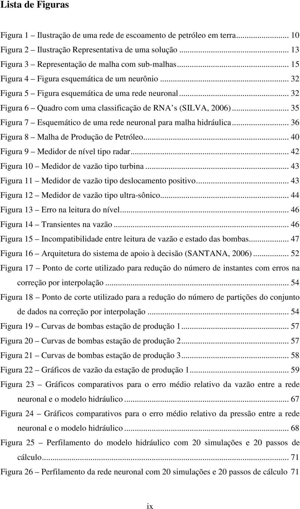 .. 35 Figura 7 Esquemático de uma rede neuronal para malha hidráulica... 36 Figura 8 Malha de Produção de Petróleo... 40 Figura 9 Medidor de nível tipo radar.