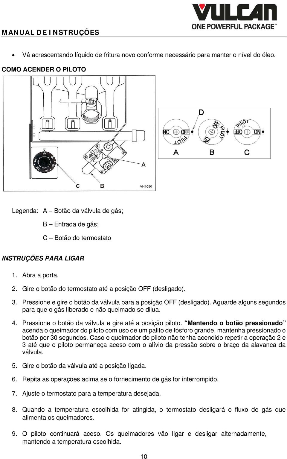 Pressione e gire o botão da válvula para a posição OFF (desligado). Aguarde alguns segundos para que o gás liberado e não queimado se dilua. 4.