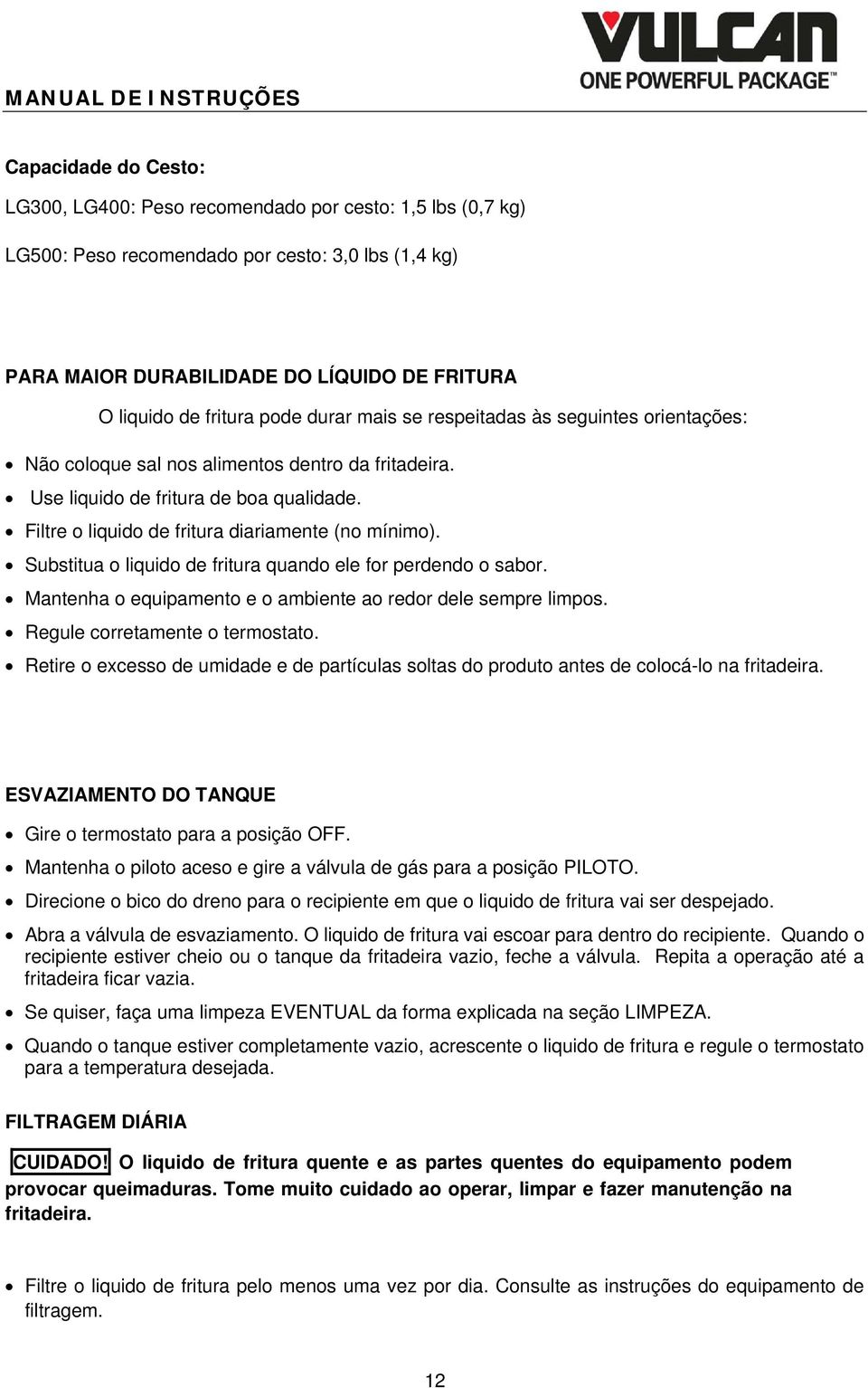 Filtre o liquido de fritura diariamente (no mínimo). Substitua o liquido de fritura quando ele for perdendo o sabor. Mantenha o equipamento e o ambiente ao redor dele sempre limpos.