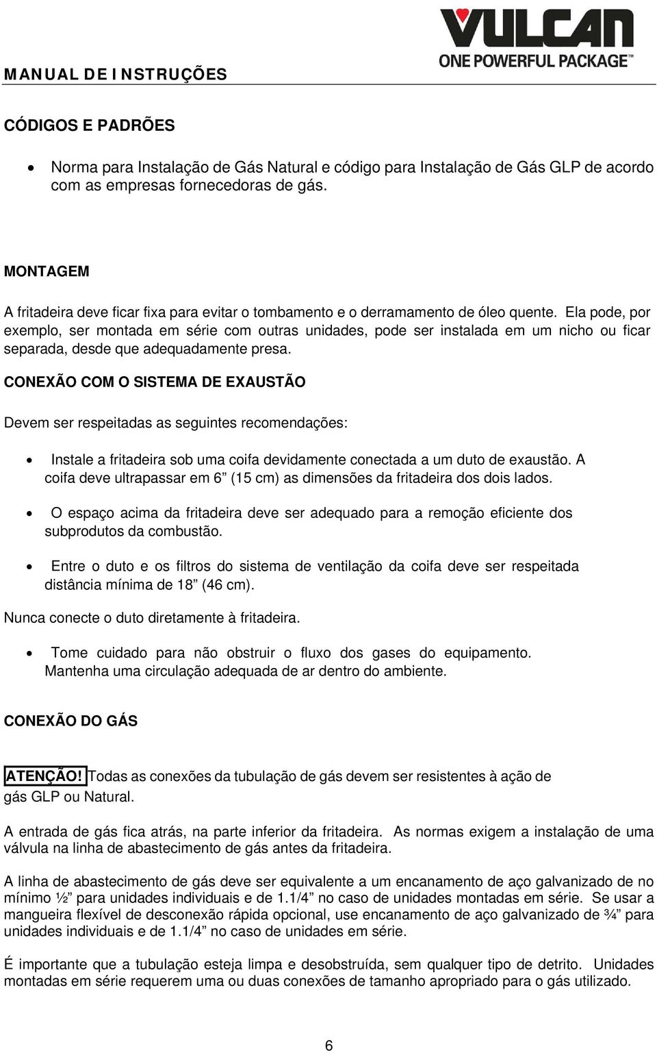 Ela pode, por exemplo, ser montada em série com outras unidades, pode ser instalada em um nicho ou ficar separada, desde que adequadamente presa.