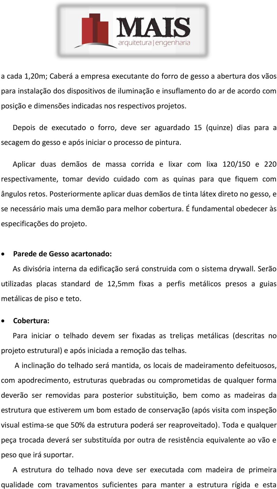 Aplicar duas demãos de massa corrida e lixar com lixa 120/150 e 220 respectivamente, tomar devido cuidado com as quinas para que fiquem com ângulos retos.