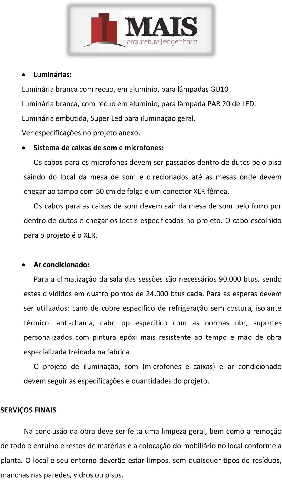 Sistema de caixas de som e microfones: Os cabos para os microfones devem ser passados dentro de dutos pelo piso saindo do local da mesa de som e direcionados até as mesas onde devem chegar ao tampo