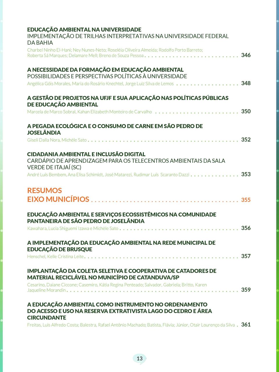 .. 346 A necessidade da formação em educação ambiental Possibilidades e perspectivas políticas à universidade Angélica Góis Morales, Maria do Rosário Knechtel, Jorge Luiz Silva de Lemos.