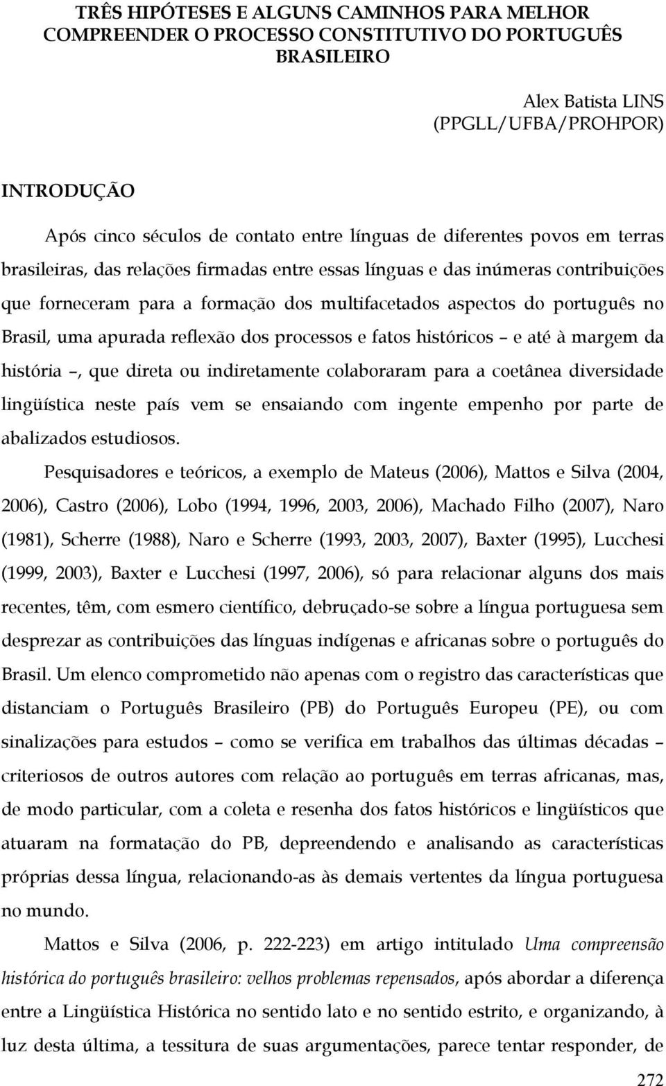 uma apurada reflexão dos processos e fatos históricos e até à margem da história, que direta ou indiretamente colaboraram para a coetânea diversidade lingüística neste país vem se ensaiando com