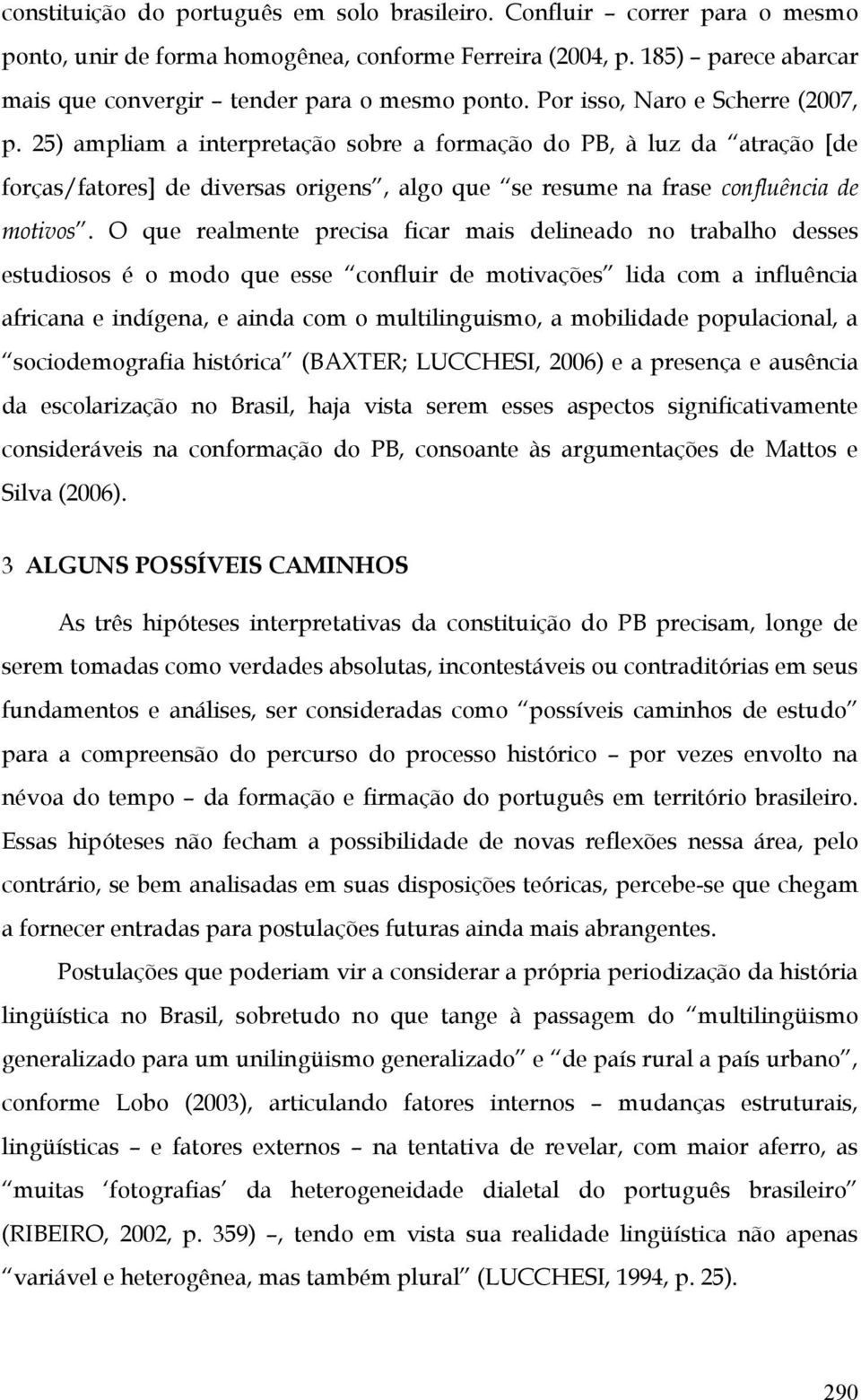 O que realmente precisa ficar mais delineado no trabalho desses estudiosos é o modo que esse confluir de motivações lida com a influência africana e indígena, e ainda com o multilinguismo, a