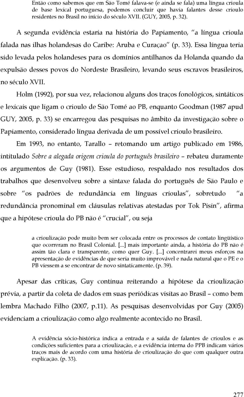 Essa língua teria sido levada pelos holandeses para os domínios antilhanos da Holanda quando da expulsão desses povos do Nordeste Brasileiro, levando seus escravos brasileiros, no século XVII.