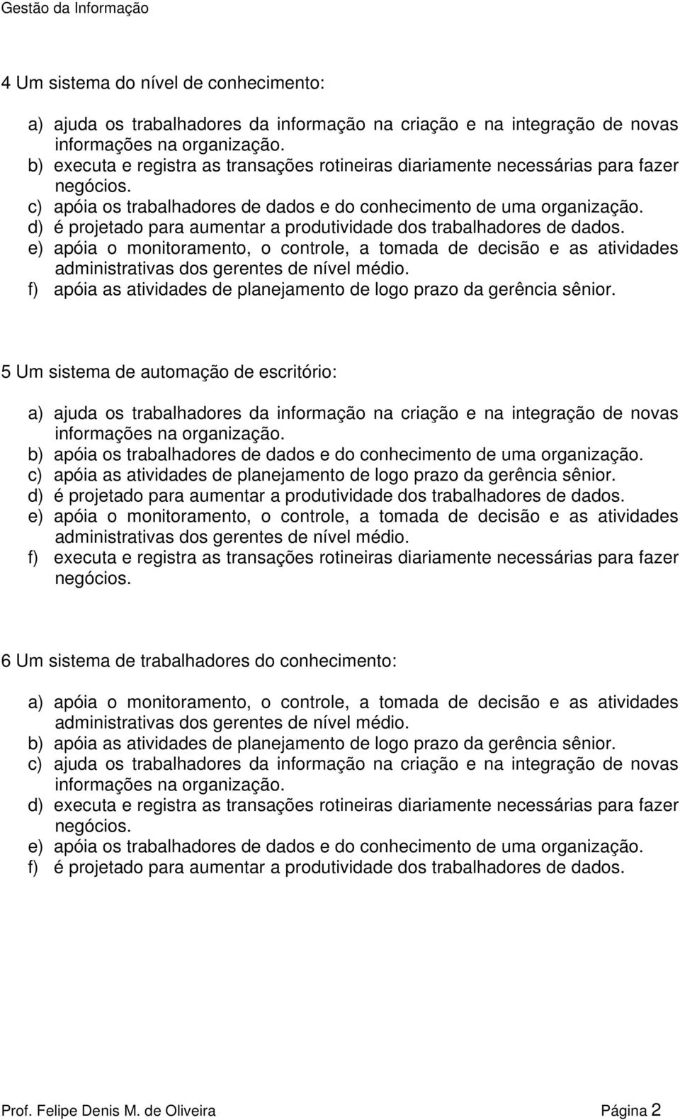 5 Um sistema de automação de escritório: b) apóia os trabalhadores de dados e do conhecimento de uma organização. c) apóia as atividades de planejamento de logo prazo da gerência sênior.