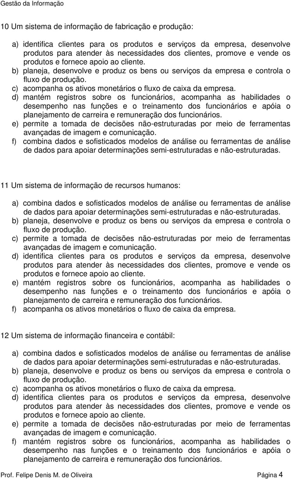 ferramentas de análise 11 Um sistema de informação de recursos humanos: c) permite a tomada de decisões não-estruturadas por meio de ferramentas d) identifica clientes para os produtos e serviços da