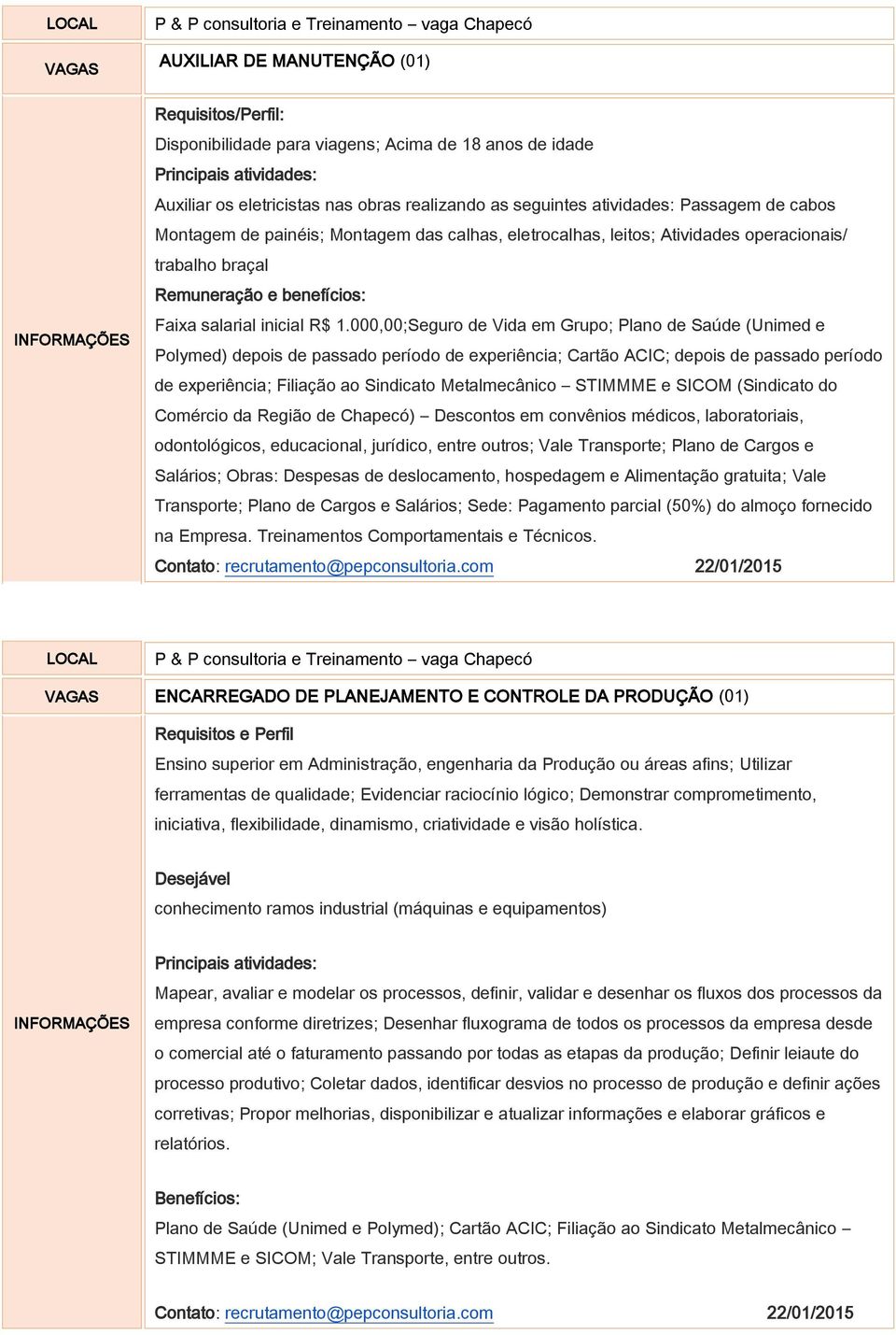 000,00;Seguro de Vida em Grupo; Plano de Saúde (Unimed e Polymed) depois de passado período de experiência; Cartão ACIC; depois de passado período de experiência; Filiação ao Sindicato Metalmecânico