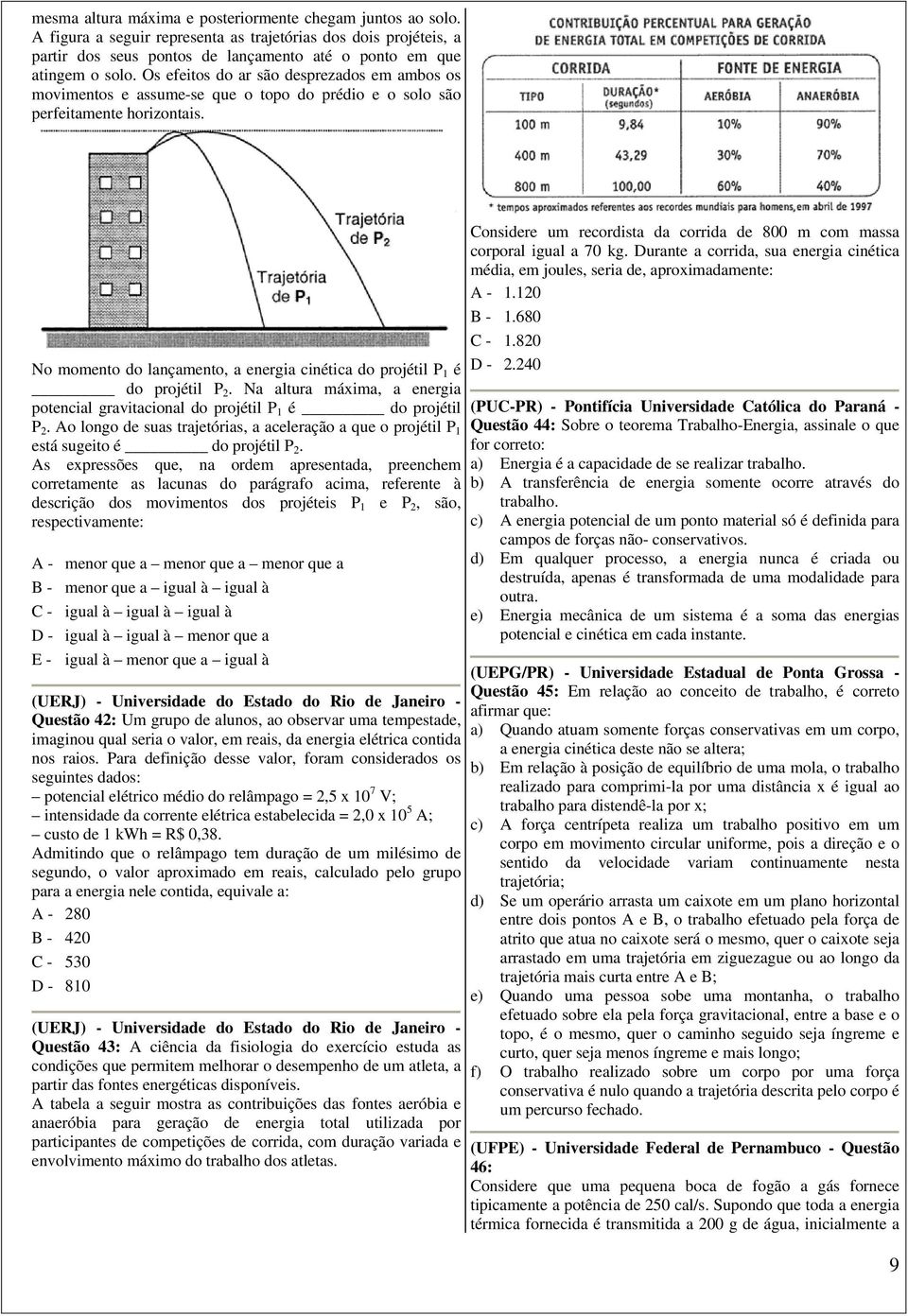 No momento do lançamento, a energia cinética do projétil P 1 é do projétil P 2. Na altura máxima, a energia potencial gravitacional do projétil P 1 é do projétil P 2.