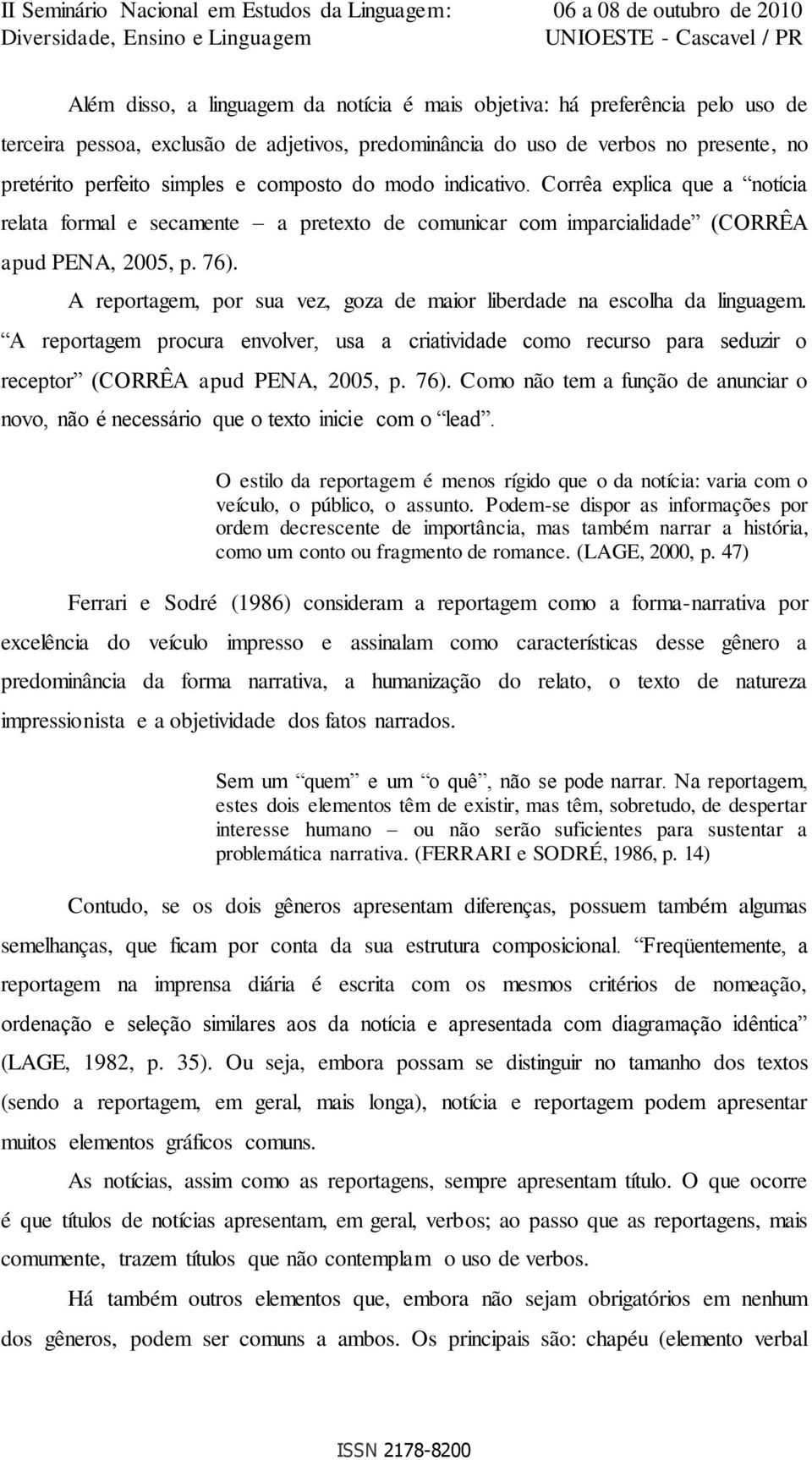 A reportagem, por sua vez, goza de maior liberdade na escolha da linguagem. A reportagem procura envolver, usa a criatividade como recurso para seduzir o receptor (CORRÊA apud PENA, 2005, p. 76).