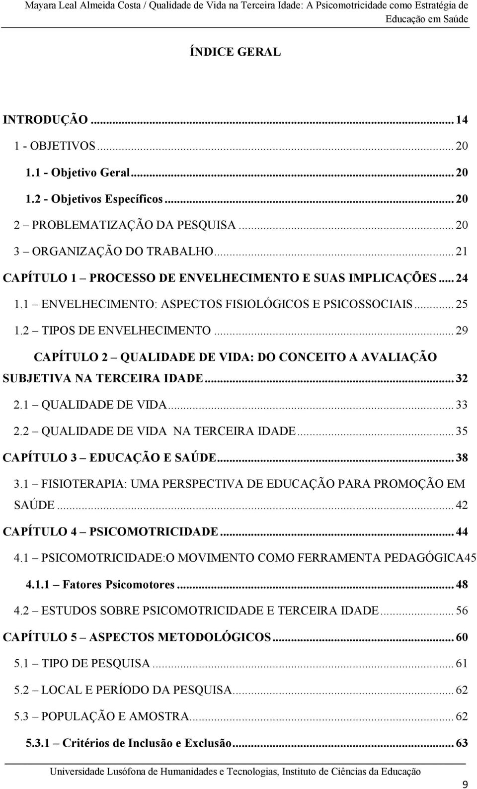 .. 29 CAPÍTULO 2 QUALIDADE DE VIDA: DO CONCEITO A AVALIAÇÃO SUBJETIVA NA TERCEIRA IDADE... 32 2.1 QUALIDADE DE VIDA... 33 2.2 QUALIDADE DE VIDA NA TERCEIRA IDADE... 35 CAPÍTULO 3 EDUCAÇÃO E SAÚDE.