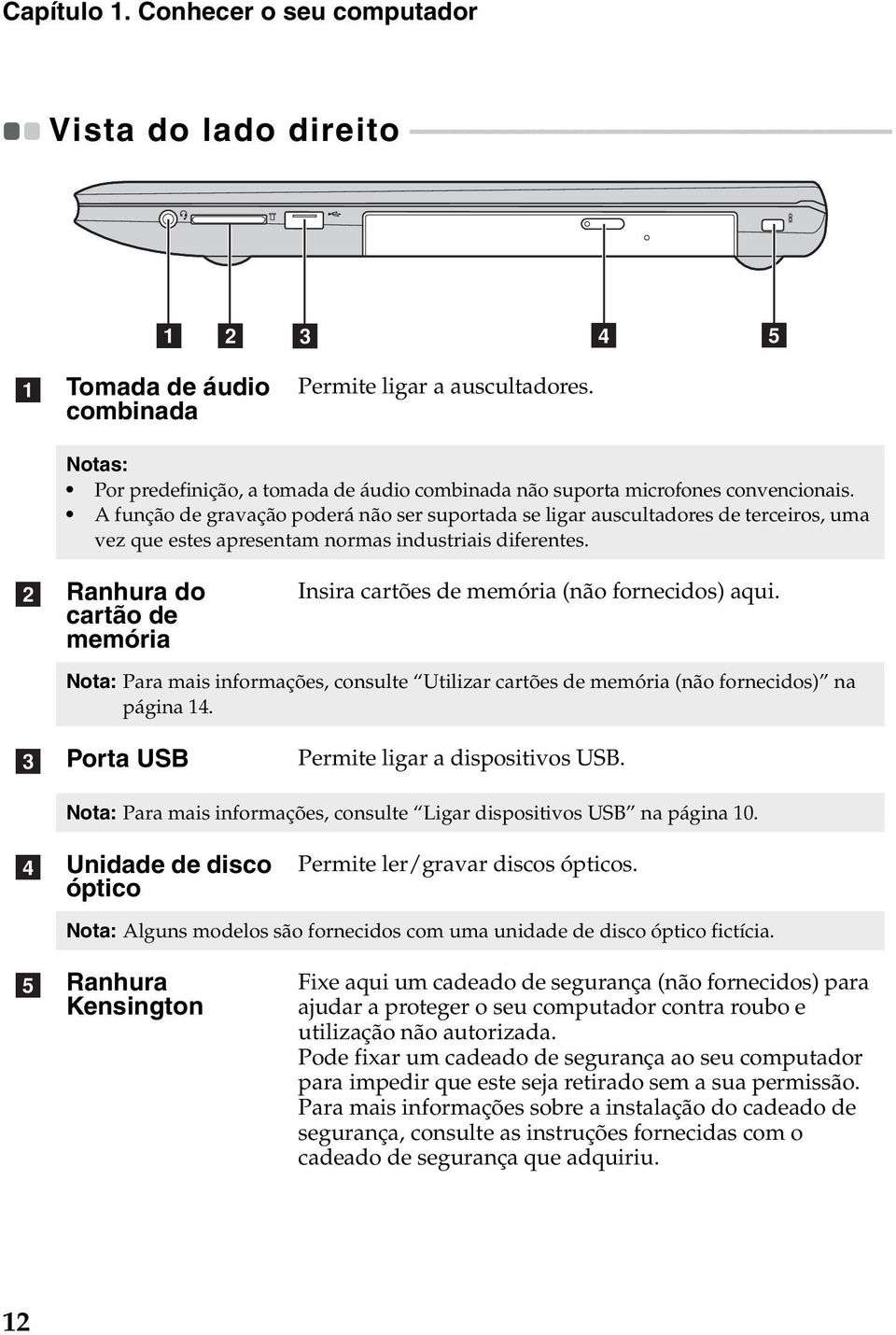 Tomada de áudio combinada Permite ligar a auscultadores. Notas: Por predefinição, a tomada de áudio combinada não suporta microfones convencionais.