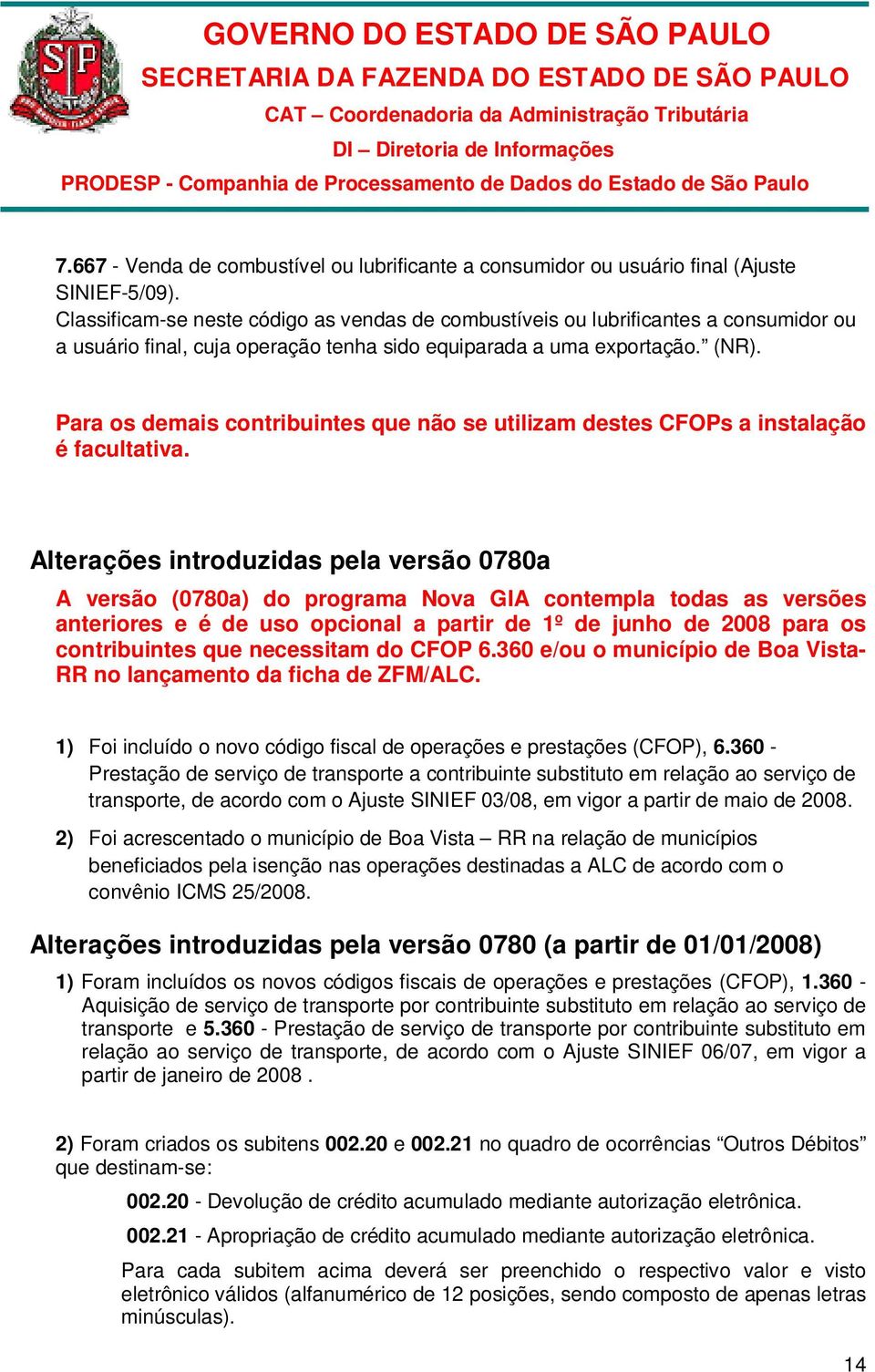 Para os demais contribuintes que não se utilizam destes CFOPs a instalação é facultativa.