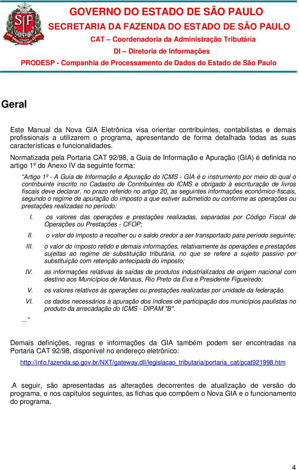 Normatizada pela Portaria CAT 92/98, a Guia de Informação e Apuração (GIA) é definida no artigo 1º do Anexo IV da seguinte forma: Artigo 1º - A Guia de Informação e Apuração do ICMS - GIA é o