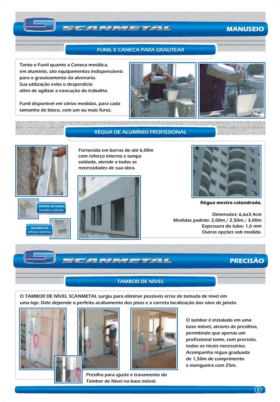 RÉGUA DE ALUMÍNIO PROFISSIONAL Fornecida em barras de até 6,00m com reforço interno e tampa soldada, atende a todas as necessidades de sua obra. Detalhe da tampa metálica soldada.