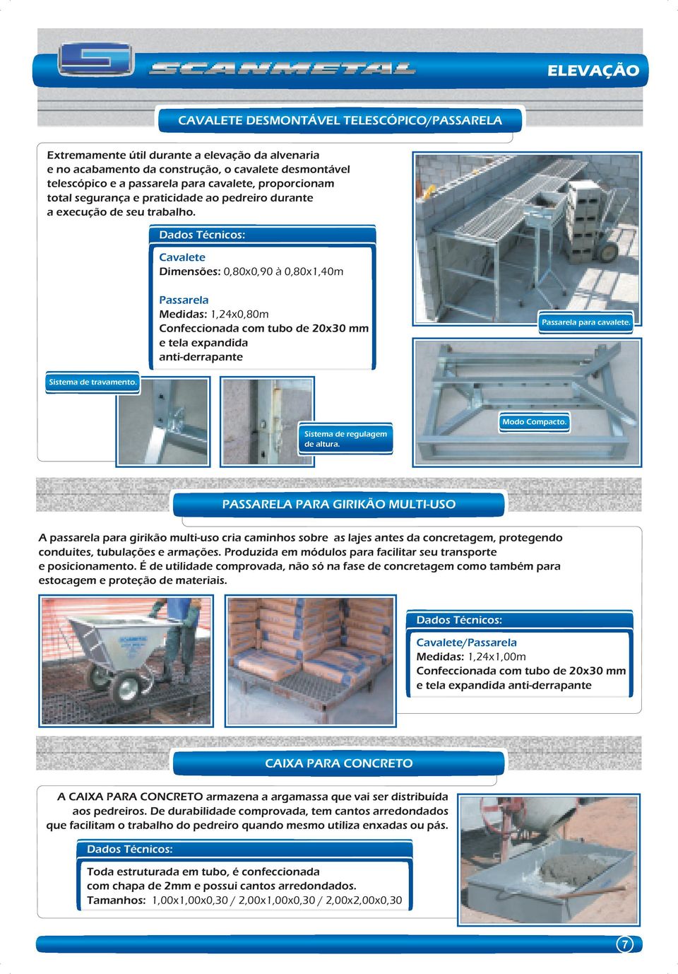 Cavalete Dimensões: 0,80x0,90 à 0,80x1,40m Passarela Medidas: 1,24x0,80m Confeccionada com tubo de 20x30 mm e tela expandida anti-derrapante Passarela para cavalete. Sistema de travamento.