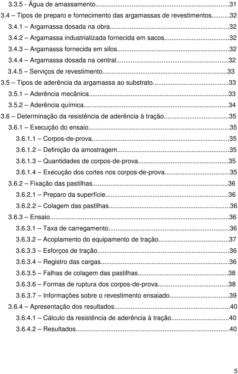 6 Determinação da resistência de aderência à tração...35 3.6.1 Execução do ensaio...35 3.6.1.1 Corpos-de-prova...35 3.6.1.2 Definição da amostragem...35 3.6.1.3 Quantidades de corpos-de-prova...35 3.6.1.4 Execução dos cortes nos corpos-de-prova.