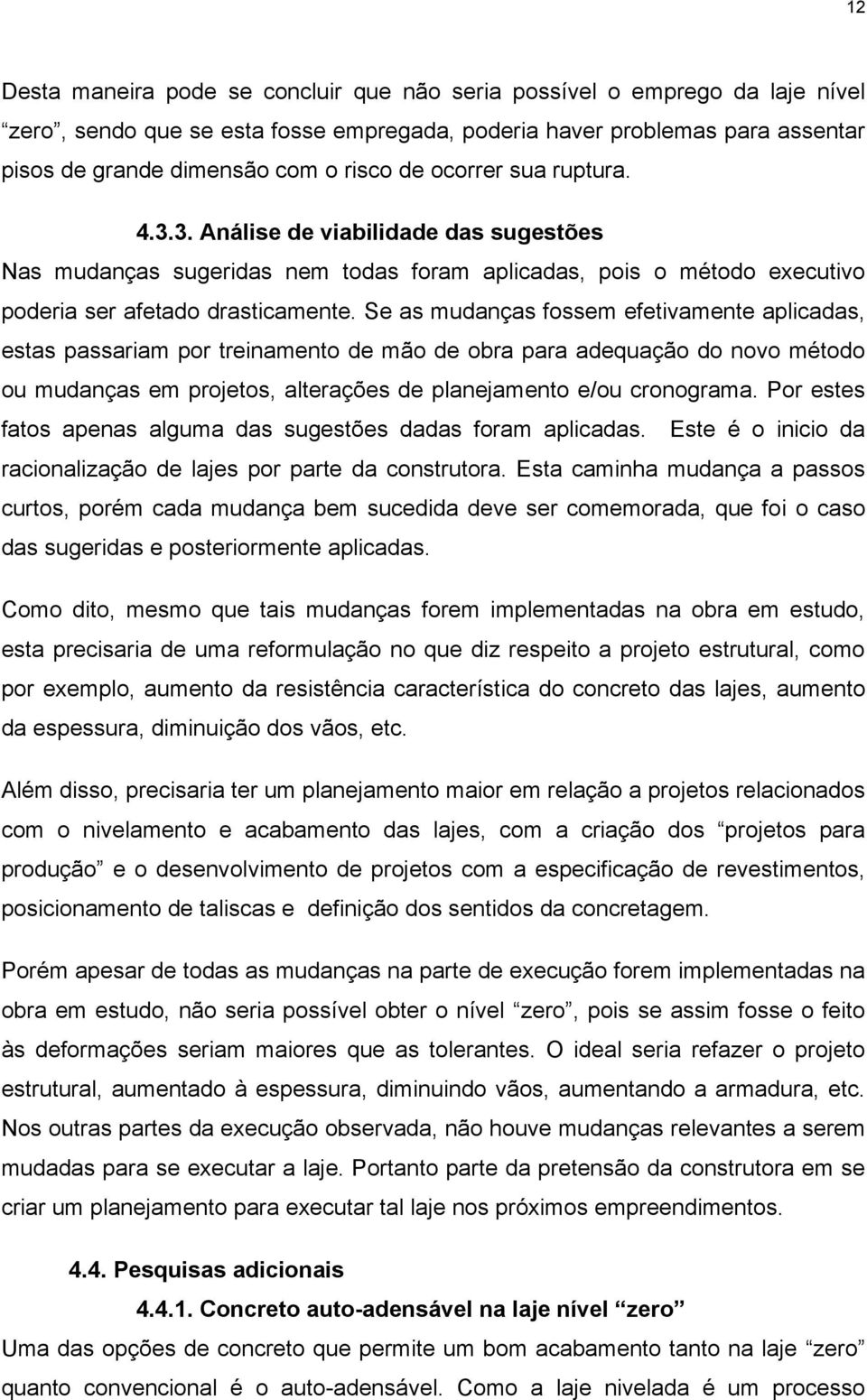 Se as mudanças fossem efetivamente aplicadas, estas passariam por treinamento de mão de obra para adequação do novo método ou mudanças em projetos, alterações de planejamento e/ou cronograma.