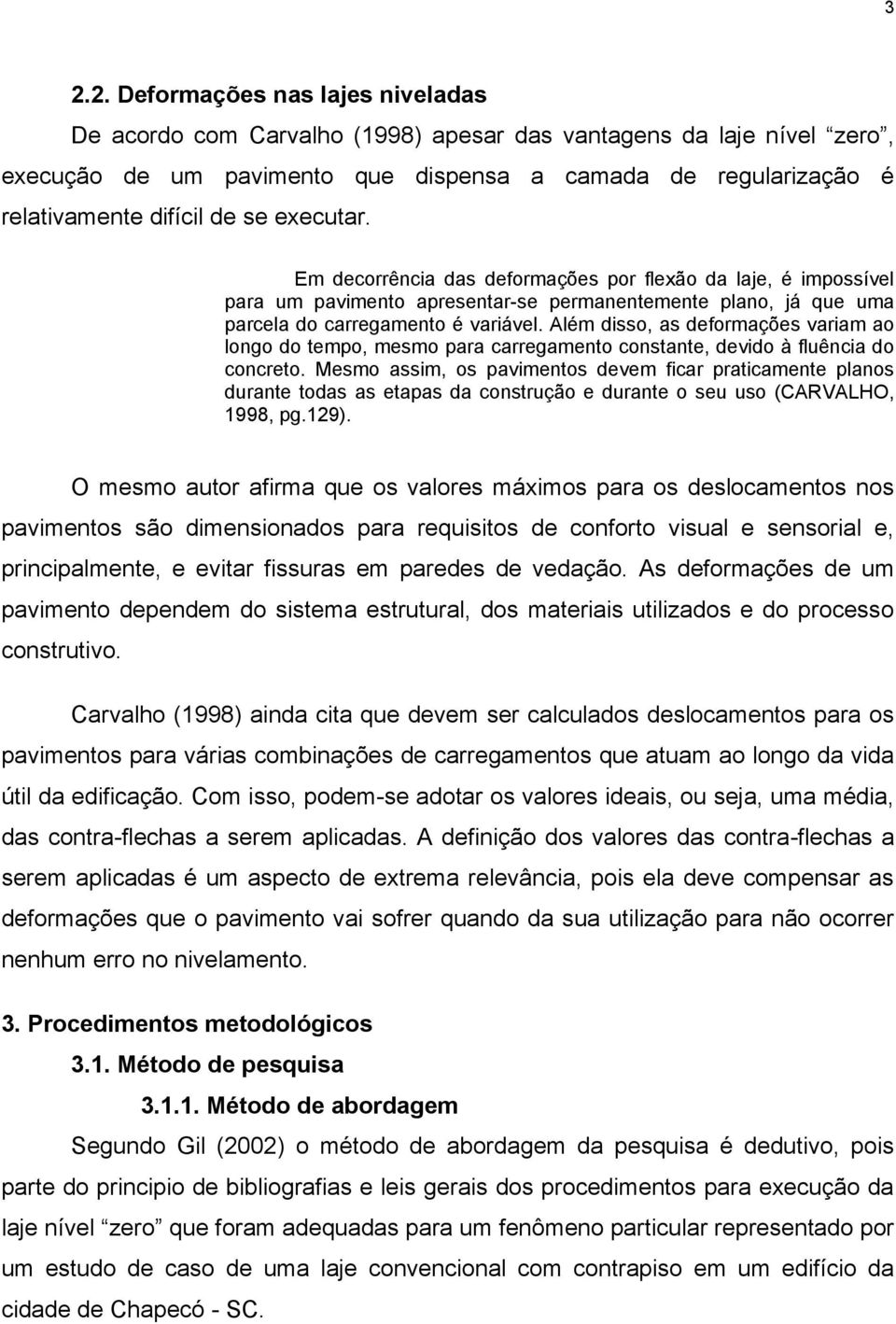 Além disso, as deformações variam ao longo do tempo, mesmo para carregamento constante, devido à fluência do concreto.