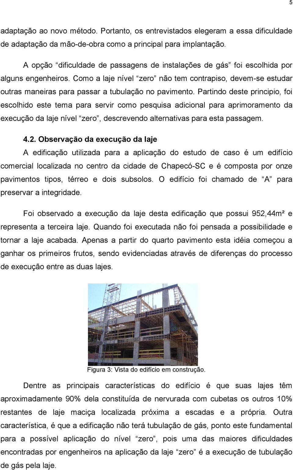 Como a laje nível zero não tem contrapiso, devem-se estudar outras maneiras para passar a tubulação no pavimento.