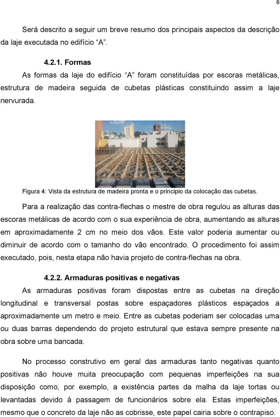 Figura 4: Vista da estrutura de madeira pronta e o principio da colocação das cubetas.