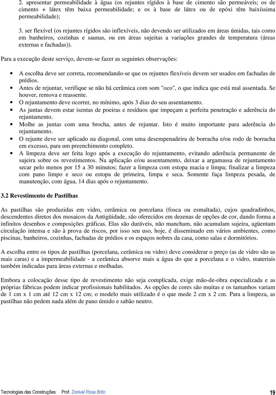 ser flexível (os rejuntes rígidos são inflexíveis, não devendo ser utilizados em áreas úmidas, tais como em banheiros, cozinhas e saunas, ou em áreas sujeitas a variações grandes de temperatura