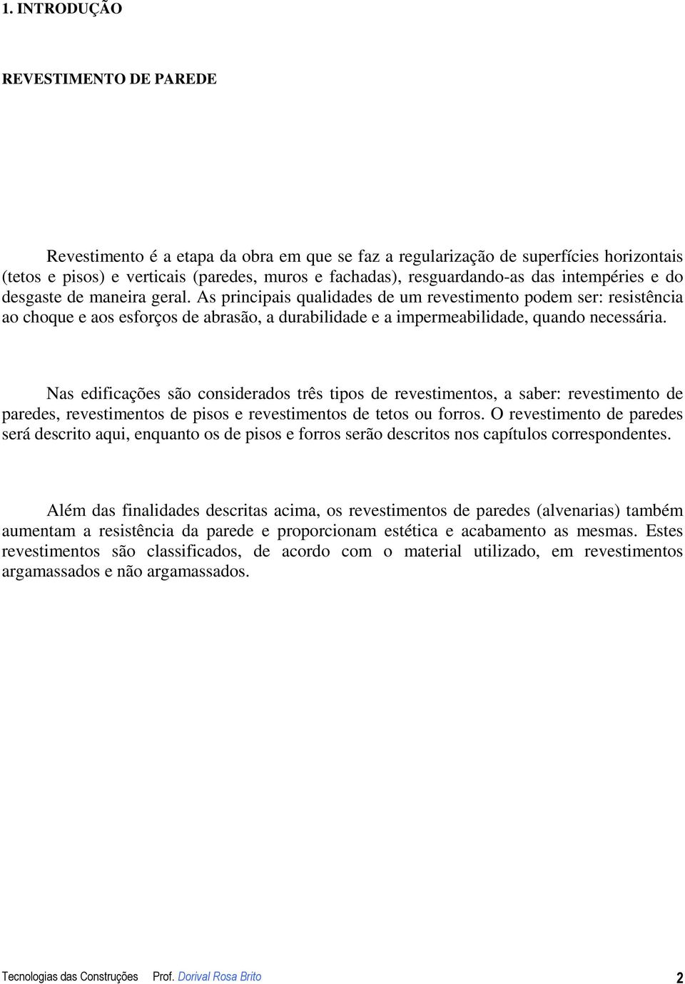 As principais qualidades de um revestimento podem ser: resistência ao choque e aos esforços de abrasão, a durabilidade e a impermeabilidade, quando necessária.