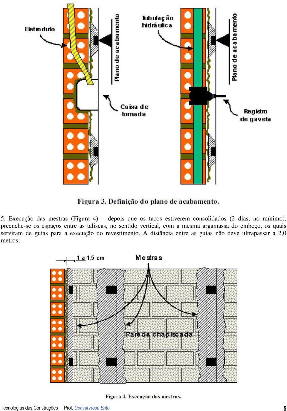 argamassa do emboço, os quais serviram de guias para a execução do revestimento.