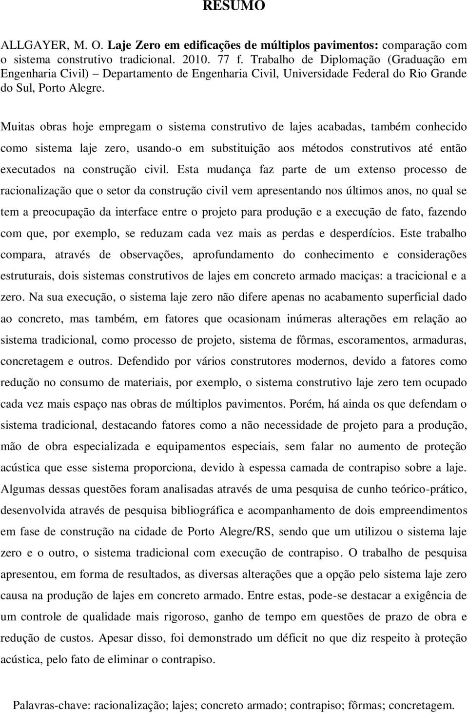 Muitas obras hoje empregam o sistema construtivo de lajes acabadas, também conhecido como sistema laje zero, usando-o em substituição aos métodos construtivos até então executados na construção civil.