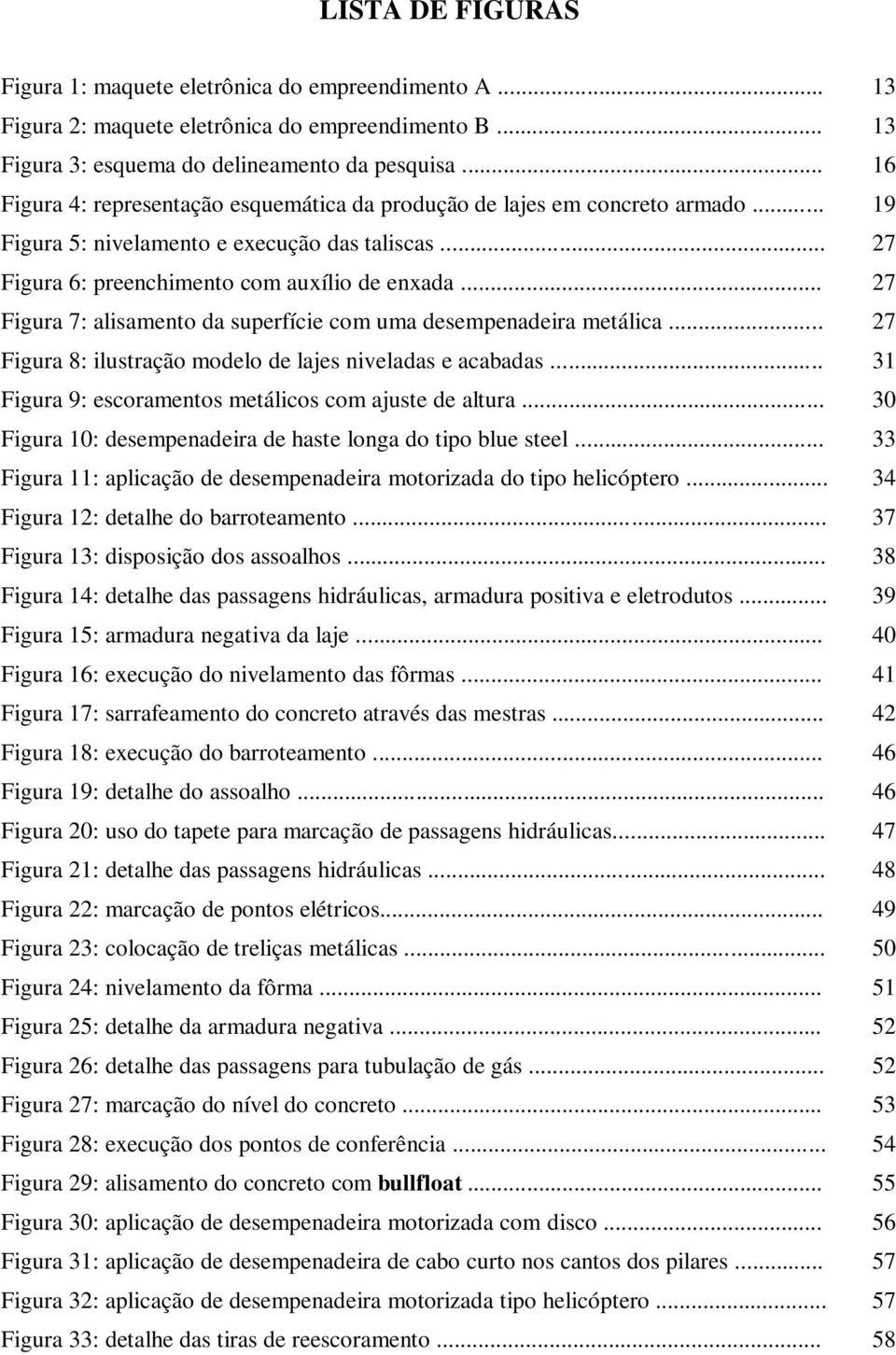 .. 27 Figura 7: alisamento da superfície com uma desempenadeira metálica... 27 Figura 8: ilustração modelo de lajes niveladas e acabadas... 31 Figura 9: escoramentos metálicos com ajuste de altura.