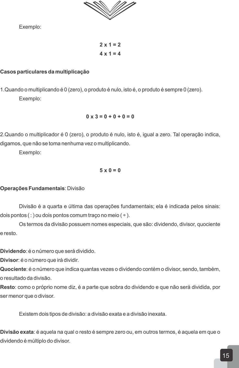 Exemplo: 5 x 0 = 0 Operações Fundamentais: Divisão Divisão é a quarta e última das operações fundamentais; ela é indicada pelos sinais: dois pontos ( : ) ou dois pontos comum traço no meio ( ).