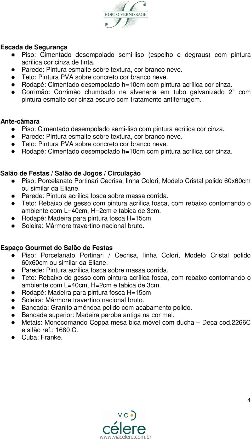 Corrimão: Corrimão chumbado na alvenaria em tubo galvanizado 2 com pintura esmalte cor cinza escuro com tratamento antiferrugem.