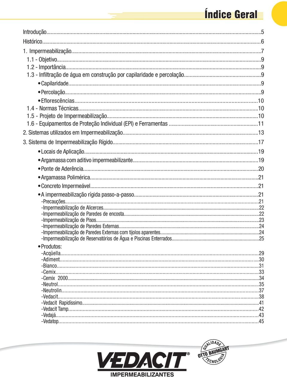 Sistemas utilizados em Impermeabilização...13 3. Sistema de Impermeabilização Rígido...17 Locais de Aplicação......19 Argamassa com aditivo impermeabilizante...19 Ponte de Aderência.