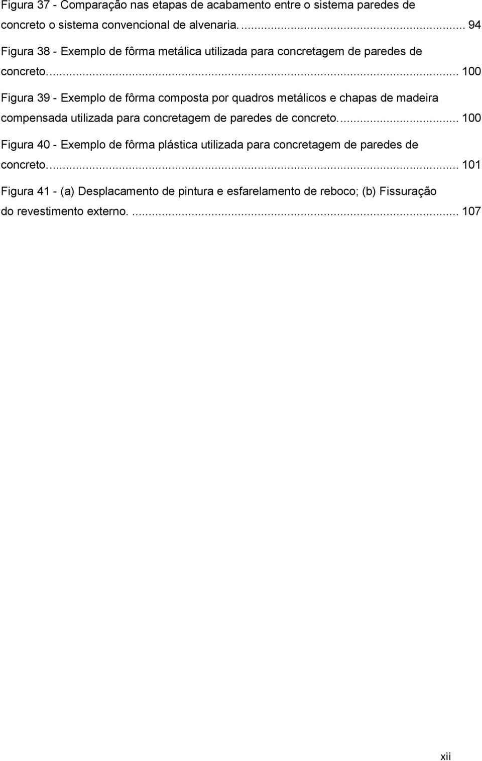 ... 100 Figura 39 - Exemplo de fôrma composta por quadros metálicos e chapas de madeira compensada utilizada para concretagem de paredes de concreto.